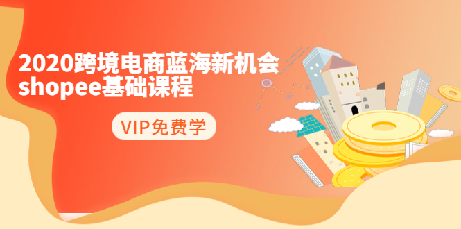 2020跨境电商蓝海新机会-SHOPEE基础课程：简单粗暴日报爆千单（27节课） - 网赚资源网-网赚资源网