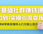零基础社群赚钱课：从0到1实操引流变现，帮助18W学员实现月入几万到上百万-网赚资源网
