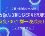 12节社群成交全攻略:从0到1快速引流变现,3天裂变300个群一晚成交103万-网赚资源网