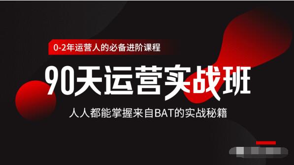 价值3499的90天运营实战班，人人都能掌握来自BAT的实战秘籍 - 网赚资源网-网赚资源网