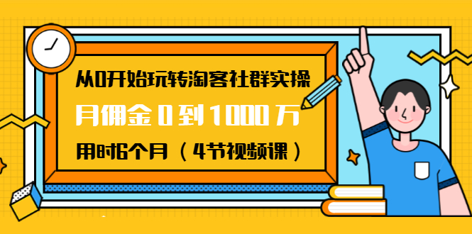 从0开始玩转淘客社群实操：月佣金0到1000万用时6个月（4节视频课） - 网赚资源网-网赚资源网