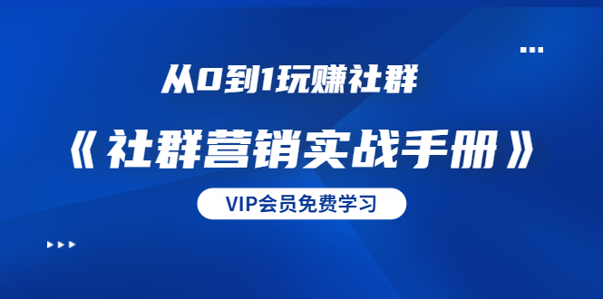 从0到1玩赚社群《社群营销实战手册》干货满满，多种变现模式（21节） - 网赚资源网-网赚资源网