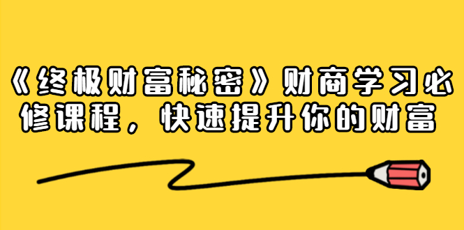 《终极财富秘密》财商学习必修课程，快速提升你的财富（18节视频课） - 网赚资源网-网赚资源网