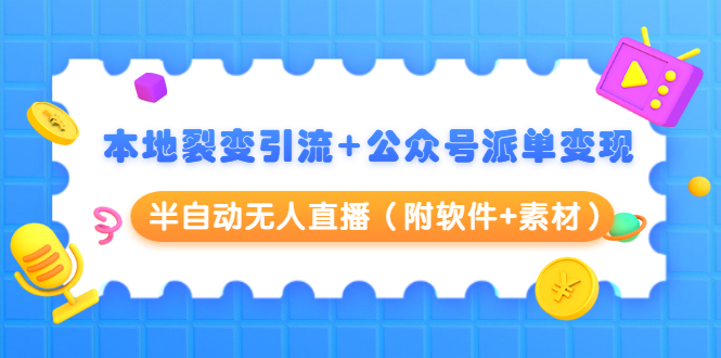 本地裂变引流+公众号派单变现+半自动无人直播（附软件+素材） - 网赚资源网-网赚资源网