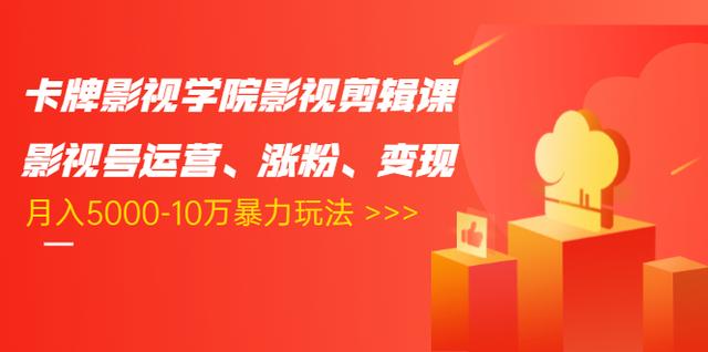 卡牌影视学院影视剪辑课：影视号运营、涨粉、变现、月入5000-10万暴力玩法 - 网赚资源网-网赚资源网