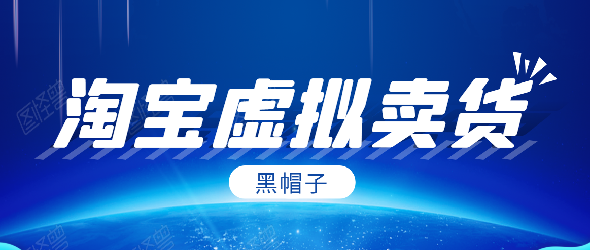 黑帽子淘宝虚拟卖货项目，单店每月收入5000+ - 网赚资源网-网赚资源网