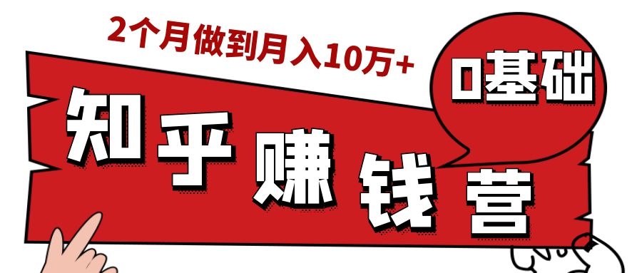 知乎赚钱实战营，0门槛，每天1小时，从月入2000到2个月做到月入10万+ - 网赚资源网-网赚资源网