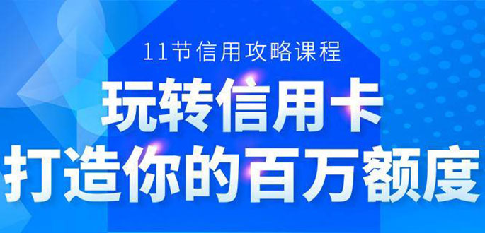 百万额度信用卡的全玩法，6年信用卡实战专家，手把手教你玩转信用卡（12节) - 网赚资源网-网赚资源网