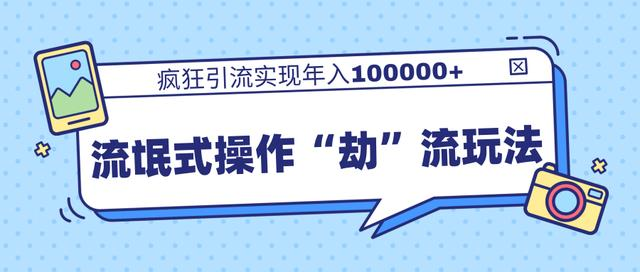 团队内部课程，流氓式操作“劫”流玩法,疯狂引流实现年入100000+ - 网赚资源网-网赚资源网