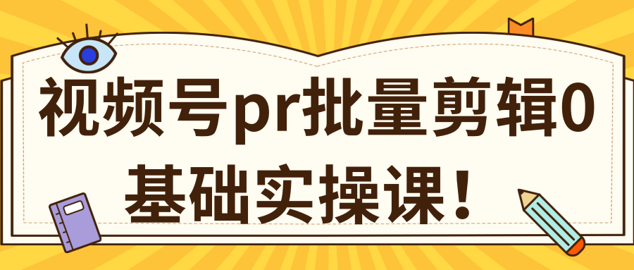 视频号PR批量剪辑0基础实操课，PR批量处理伪原创一分钟一个视频【共2节】-网赚资源网