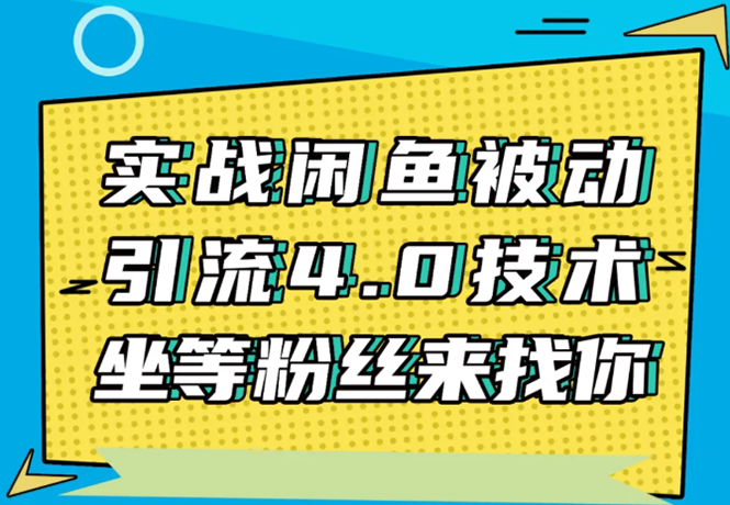 实战闲鱼被动引流4.0技术，坐等粉丝来找你，实操演示日加200+精准粉 - 网赚资源网-网赚资源网