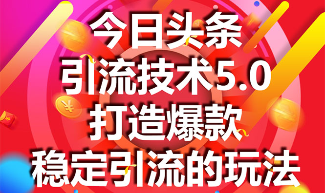 今日头条引流技术5.0，市面上最新的打造爆款稳定引流玩法，轻松100W+阅读-网赚资源网