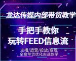 龙达传媒内部抖音带货密训营：手把手教你玩转抖音FEED信息流，让你销量暴增-网赚资源网