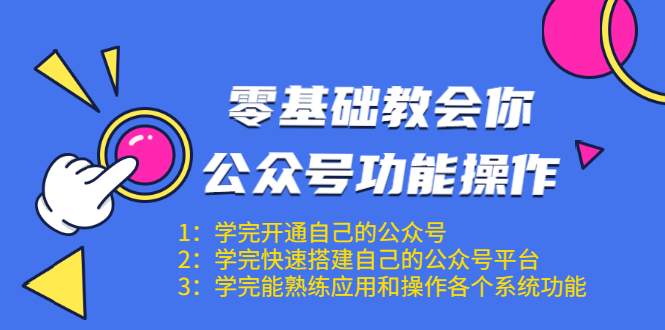 零基础教会你公众号功能操作、平台搭建、图文编辑、菜单设置等（18节课） - 网赚资源网-网赚资源网
