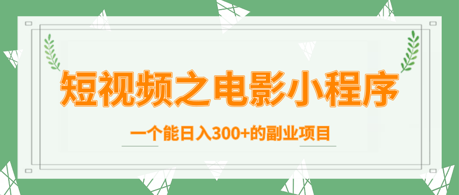 短视频之电影小程序，一个能日入300+的副业项目 - 网赚资源网-网赚资源网