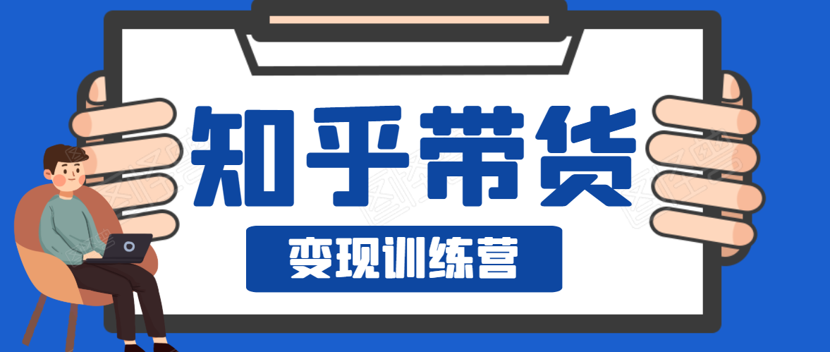 知乎带货变现训练营，教你0成本变现，告别拿死工资的生活 - 网赚资源网-网赚资源网
