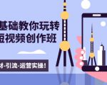 新手0基础教你玩转手机短视频创作班:拍摄-素材-引流-运营实操!-网赚资源网