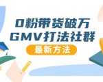 0粉带货破万GMV打法社群,抖音新号快速一场直接破万流量,最新独家方法-网赚资源网