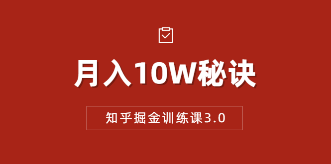 知乎掘金训练课3.0：低成本，可复制，流水线化先进操作模式 月入10W秘诀 - 网赚资源网-网赚资源网