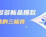 拼多多新品爆款打造的三板斧,快速提升销量+转化+点击率(视频课程)-网赚资源网
