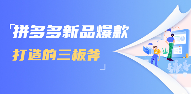拼多多新品爆款打造的三板斧，快速提升销量+转化+点击率（视频课程） - 网赚资源网-网赚资源网