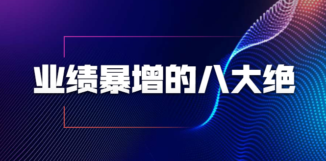 业绩暴增的八大绝招，销售员必须掌握的硬核技能（9节视频课程） - 网赚资源网-网赚资源网
