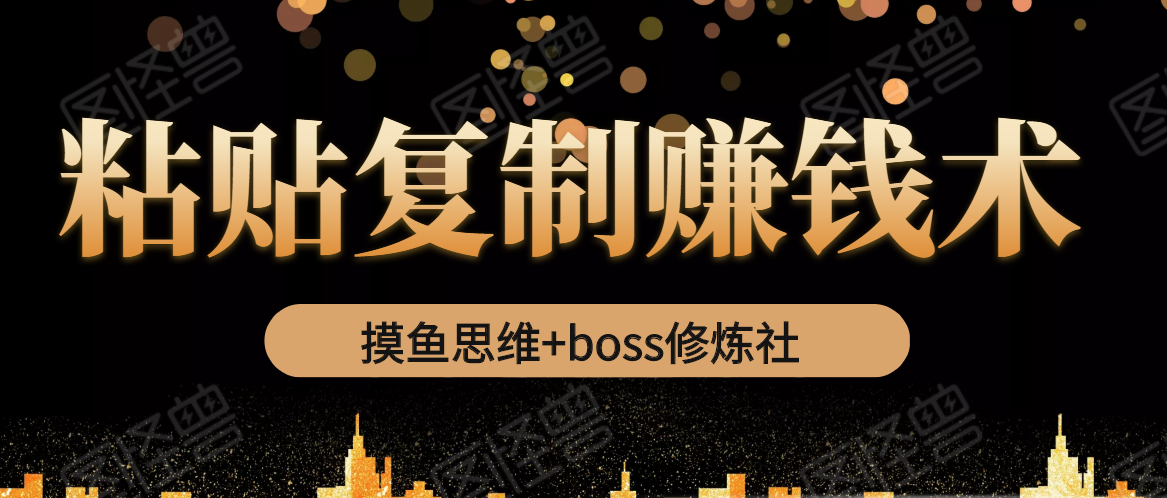 摸鱼思维+boss修炼社·粘贴复制赚钱术，我靠粘贴复制又赚了3万多，月入20万的项目 - 网赚资源网-网赚资源网
