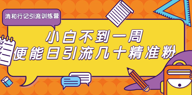 清和行记引流训练营：小白不到一周便能日引流几十精准粉 - 网赚资源网-网赚资源网