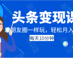 头条变现课:每天10分钟,像发朋友圈一样玩头条,轻松月入过万!-网赚资源网