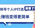 《视频号个人IP打造》让赚钱变得更简单,打开财富之门(视频课程)-网赚资源网