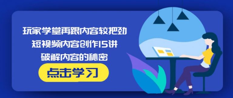 玩家学堂再跟内容较把劲·短视频内容创作15讲,破解内容的秘密 - 网赚资源网-网赚资源网