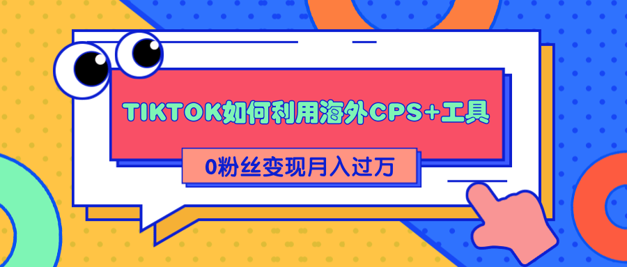 详细解析TIKTOK如何利用海外CPS+工具0粉丝轻松变现月入过万 - 网赚资源网-网赚资源网