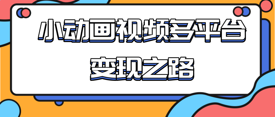 从快手小游戏到多平台多种形式变现，开启小动画推广变现之路 - 网赚资源网-网赚资源网