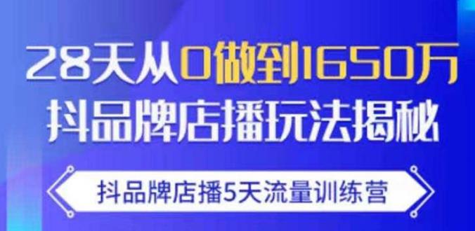 抖品牌店播·5天流量训练营：28天从0做到1650万，抖品牌店播玩法-网赚资源网