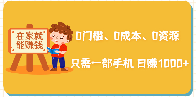 在家能操作的赚钱项目：0门槛、0成本、0资源，只需一部手机 就能日赚1000+ - 网赚资源网-网赚资源网
