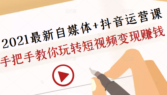 2021最新自媒体+抖音运营课，手把手教你玩转短视频变现赚钱 - 网赚资源网-网赚资源网