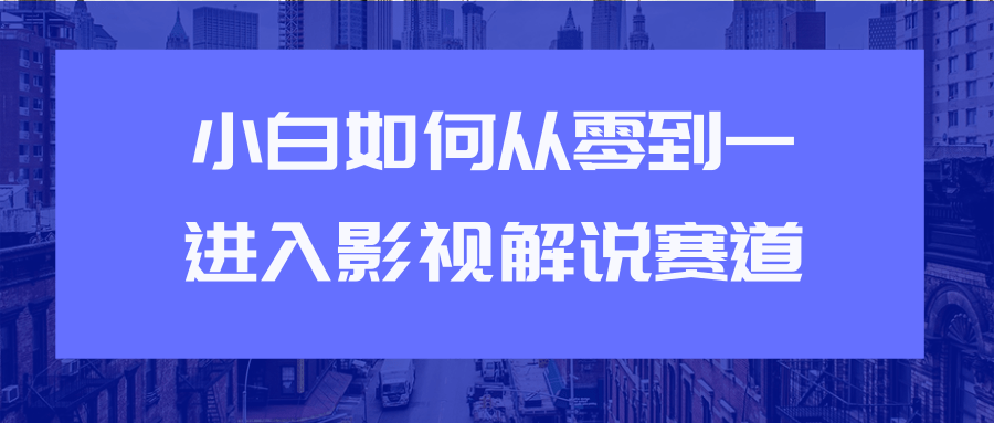 教你短视频赚钱玩法之小白如何从0到1快速进入影视解说赛道 - 网赚资源网-网赚资源网