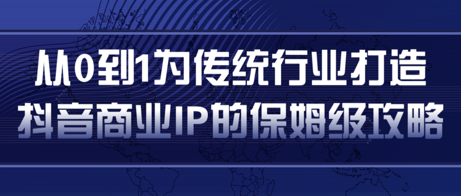 从0到1为传统行业打造抖音商业IP简单高效的保姆级攻略 - 网赚资源网-网赚资源网
