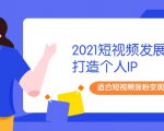 2021短视频发展趋势+打造个人IP,适合短视频涨粉变现的新媒体人-网赚资源网