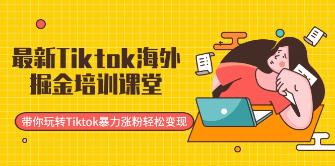 最新Tiktok海外掘金培训课堂：带你玩转Tiktok暴力涨粉轻松变现 - 网赚资源网-网赚资源网