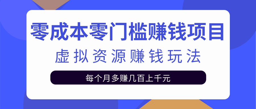 零成本零门槛赚钱项目，虚拟资源赚钱玩法每月多赚几百上千元 - 网赚资源网-网赚资源网