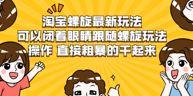 淘宝螺旋最新玩法，可以闭着眼睛跟随螺旋玩法操作 直接粗暴的干起来 - 网赚资源网-网赚资源网