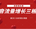 绝密增长课:抖音流量增长三板斧,解决1-100的增长难题-网赚资源网