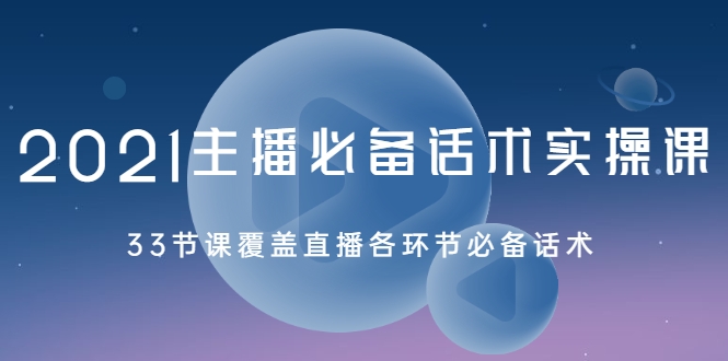 2021主播必备话术实操课，33节课覆盖直播各环节必备话术 - 网赚资源网-网赚资源网
