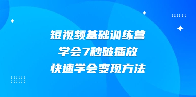 2021短视频基础训练营，学会7秒破播放，快速学会变现方法 - 网赚资源网-网赚资源网