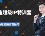 超级IP特训营:表演表达、高效输出优质短视频运营技巧,价值999元-网赚资源网