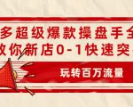 拼多多超级爆款操盘手全案课,教你新店0-1快速突破,玩转百万流量-网赚资源网