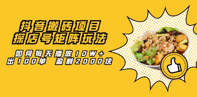 抖音搬砖项目：探店号矩阵玩法，如何每天播放10W+出100单 盈利2000块 - 网赚资源网-网赚资源网