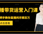 直播带货运营入门课,手把手教你直播间月销百万-网赚资源网