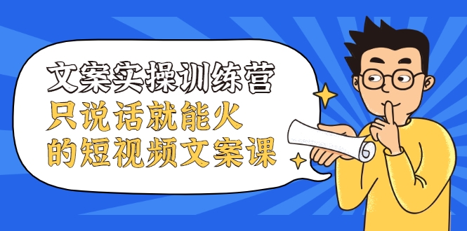 文案实操训练营，只说话就能火的短视频文案课 - 网赚资源网-网赚资源网